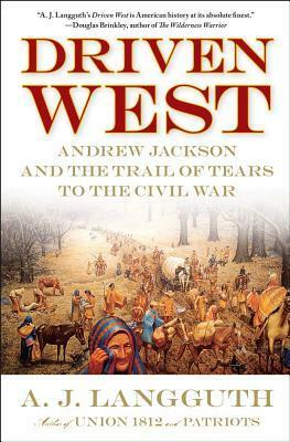 Driven West: Andrew Jackson and the Trail of Tears to the Civil War by A.J. Langguth