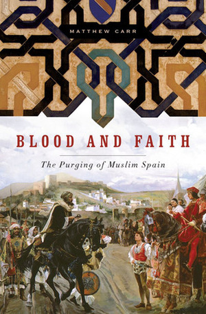 Blood and Faith: The Purging of Muslim Spain. Matthew Carr by Matthew Carr