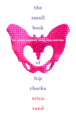The Small Book of Hip Checks: On Queer Gender, Race, and Writing by Erica