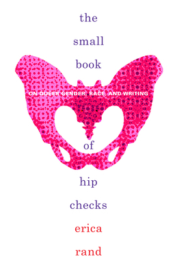 The Small Book of Hip Checks: On Queer Gender, Race, and Writing by Erica Rand