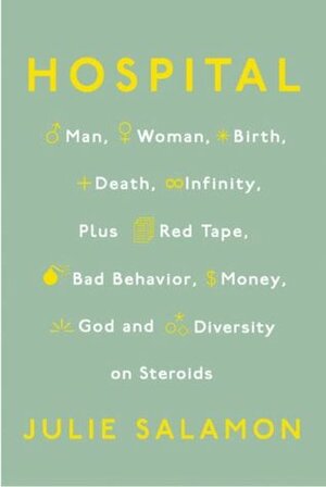 Hospital: Man, Woman, Birth, Death, Infinity, Plus Red Tape, Bad Behavior, Money, God and Diversity on Steroids by Julie Salamon