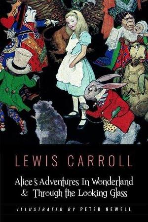 Alice's Adventures In Wonderland & Throught the Looking Glass: Illustrated by Peter Newell by Peter Newell, Lewis Carroll, Lewis Carroll