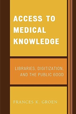 Access to Medical Knowledge: Libraries, Digitization and the Public Good by Frances K. Groen
