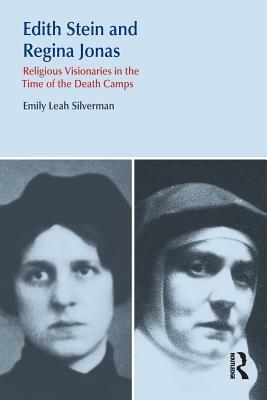 Edith Stein and Regina Jonas: Religious Visionaries in the Time of the Death Camps by Emily Leah Silverman