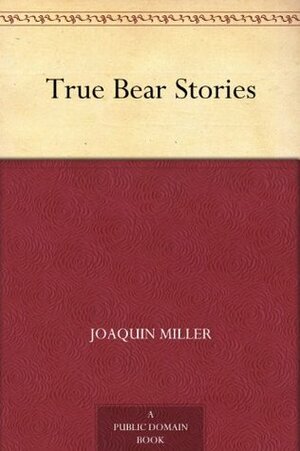 True Bear Stories by Joaquin Miller