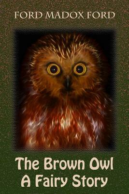 The Brown Owl a Fairy Story by Ford Madox Ford