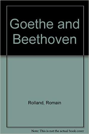 Goethe and Beethoven by Romain Rolland