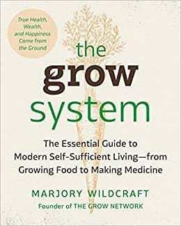 The Grow System: True Health, Wealth, and Happiness Come from the Ground by Marjory Wildcraft