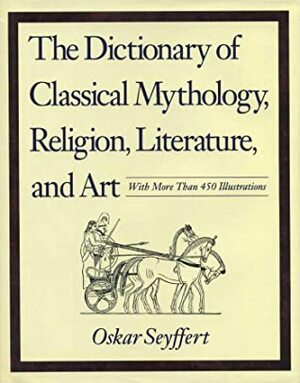 Dictionary of Classical Mythology, Religion, Literature, and Art by Henry Nettleship, Oskar Seyffert, J.E. Sandys