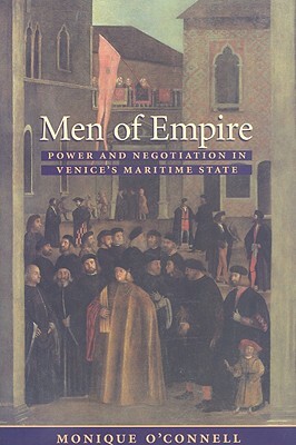 Men of Empire: Power and Negotiation in Venice's Maritime State by Monique O'Connell