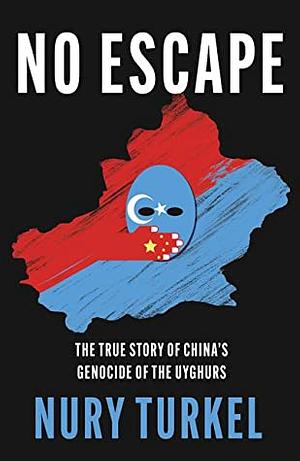 No Escape: The True Story of China's Genocide of the Uyghurs by Nury Turkel