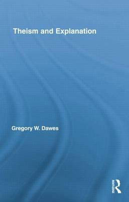 Theism and Explanation by Gregory W. Dawes