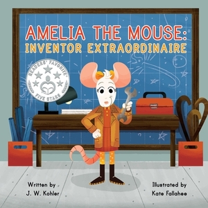 Amelia the Mouse: Inventor Extraordinaire by J. W. Kohler
