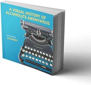 A Visual History of Alcoholics Anonymous: An Archival Journey by Alcoholics Anonymous