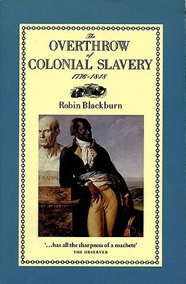 The Overthrow of Colonial Slavery, 1776-1848 by Robin Blackburn