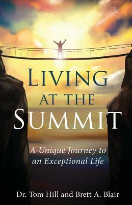 Living at the Summit: A Unique Journey to an Exceptional Life by Brett a. Blair, Tom Hill