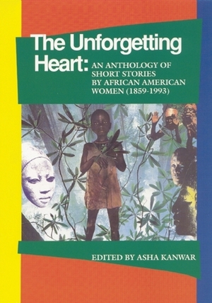 The Unforgetting Heart: An Anthology of Short Stories by African American Women (1859-1993) by Asha Kanwar