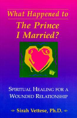 What Happened to the Prince I Married?: Spiritual Healing for a Wounded Relationship by Sirah Vettese