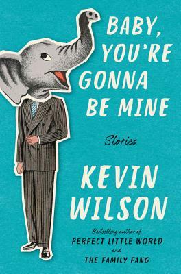 Baby, You're Gonna Be Mine: Stories by Kevin Wilson