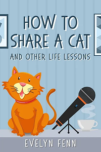 How to Share a Cat and Other Life Lessons by Evelyn Fenn