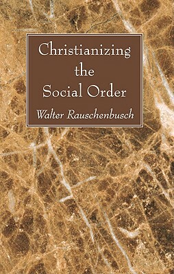 Christianizing the Social Order by Walter Rauschenbusch
