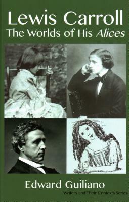 Lewis Carroll: Worlds of His Alices by Edward Guiliano