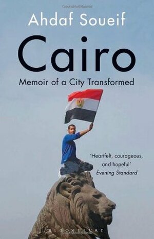 Cairo: Memoir of a City Transformed: My City, Our Revolution by Ahdaf Soueif