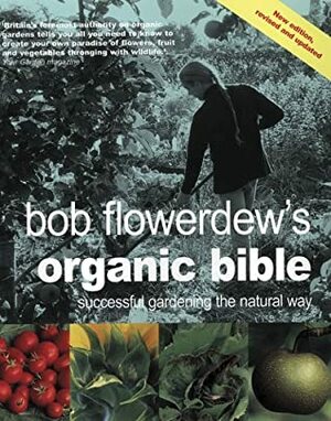 Bob Flowerdew's Organic Bible: Successful Gardening The Natural Way by Bob Flowerdew