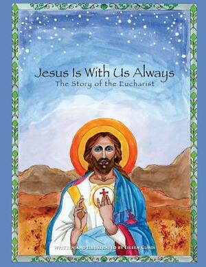 Jesus Is With Us Always: The Story of the Eucharist by Eileen Cunis