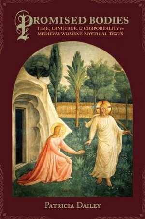 Promised Bodies: Time, Language, and Corporeality in Medieval Women's Mystical Texts (Gender, Theory, and Religion) by Patricia Dailey