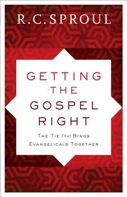 Getting the Gospel Right: The Tie That Binds Evangelicals Together by R.C. Sproul