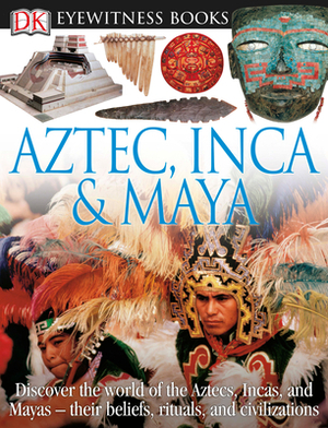 DK Eyewitness Books: Aztec, Inca & Maya: Discover the World of the Aztecs, Incas, and Mayas Their Beliefs, Rituals, and C [With CDROM and Charts] by D.K. Publishing