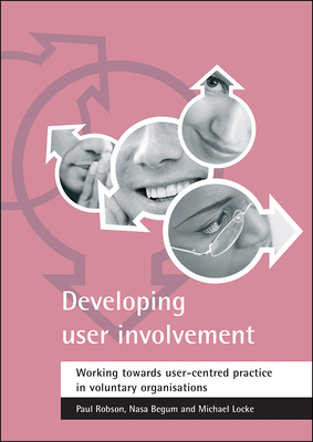 Developing User Involvement: Working Towards User-Centred Practice in Voluntary Organisations by Michael Locke, Paul Robson, Nasa Begum