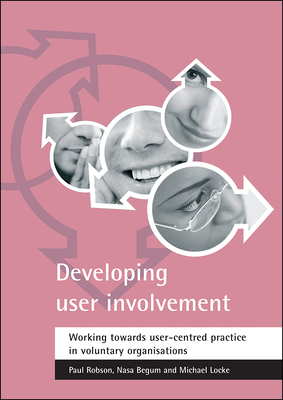 Developing User Involvement: Working Towards User-Centred Practice in Voluntary Organisations by Paul Robson, Michael Locke, Nasa Begum