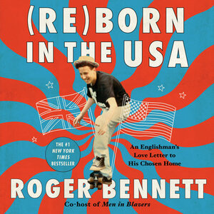 Reborn in the USA: An Englishman's Love Letter to His Chosen Home by Roger Bennett