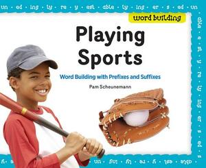 Playing Sports: Word Building with Prefixes and Suffixes by Pam Scheunemann