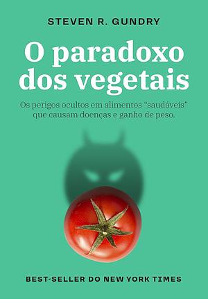 O paradoxo dos vegetais: Os perigos ocultos em alimentos “saudáveis” que causam doenças e ganho de peso by Guilherme Miranda, Steven R. Gundry, Steven R. Gundry