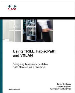 Using TRILL, FabricPath, and VXLAN by Padmanabhan Krishnan, Shyam Kapadia, Sanjay Hooda