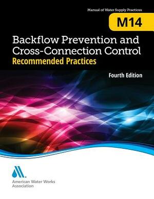 M14 Backflow Prevention and Cross-Connection Control: Recommended Practices by American Water Works Association