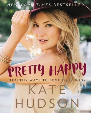 Pretty Happy: Healthy Ways to Love Your Body by Kate Hudson