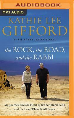The Rock, the Road, and the Rabbi: My Journey Into the Heart of Scriptural Faith and the Land Where It All Began by Kathie Lee Gifford