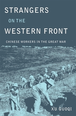 Strangers on the Western Front: Chinese Workers in the Great War by Guoqi Xu