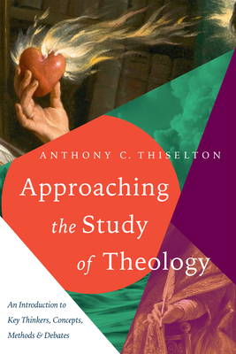 Approaching the Study of Theology: An Introduction to Key Thinkers, Concepts, Methods & Debates by Anthony C. Thiselton