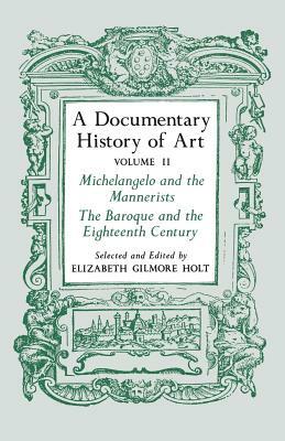 A Documentary History of Art, Volume 2: Michelangelo and the Mannerists, the Baroque and the Eighteenth Century by Elizabeth Gilmore Holt