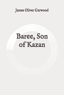 Baree, Son of Kazan: Original by James Oliver Curwood