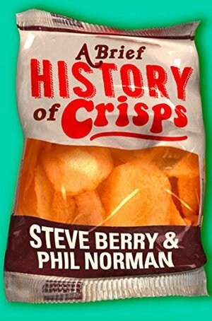 A Brief History of Crisps by Phil Norman, Steve Berry