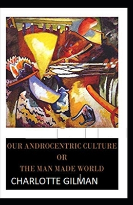 Our Androcentric Culture Or The Man-Made World Illustrated by Charlotte Gilman