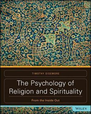 The Psychology of Religion and Spirituality: From the Inside Out by Timothy A. Sisemore