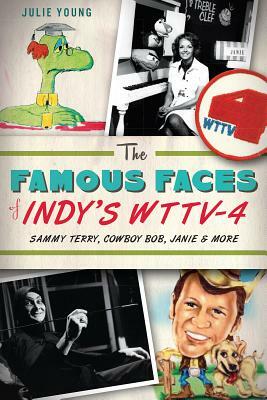 The Famous Faces of Indy's Wttv-4: Sammy Terry, Cowboy Bob, Janie and More by Julie Young