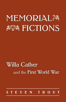 Memorial Fictions: Willa Cather and the First World War by Steven Kirk Trout